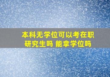 本科无学位可以考在职研究生吗 能拿学位吗